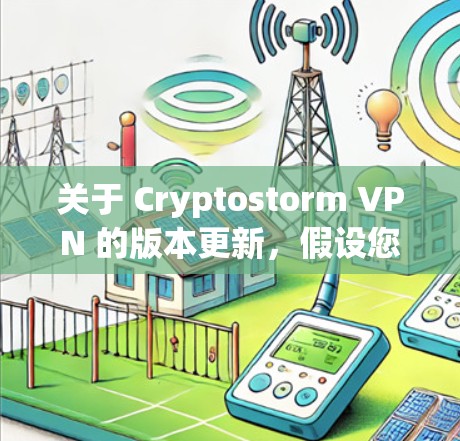 关于 Cryptostorm VPN 的版本更新，假设您指的是某个特定的软件版本，以下是一些建议的信息和建议