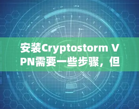 安装Cryptostorm VPN需要一些步骤，但只要您已经安装过VPN软件，如VPNseer或M2M，您就可以轻松安装并使用它。以下是详细的安装步骤