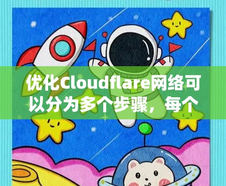 优化Cloudflare网络可以分为多个步骤，每个步骤都旨在提升网络性能和带宽使用。以下是一个系统化的优化指南，涵盖关键方面