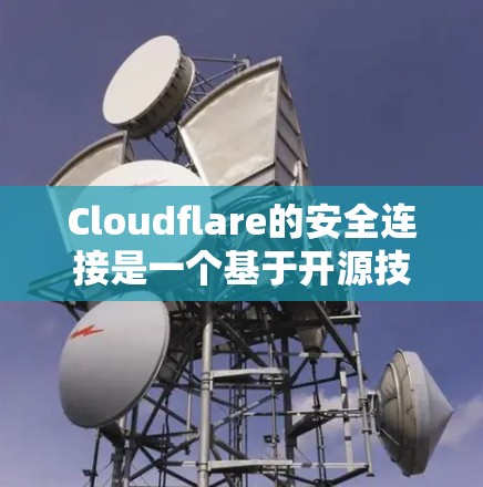 Cloudflare的安全连接是一个基于开源技术的云服务安全解决方案，旨在保护云服务传输的安全性。以下是对Cloudflare安全连接的详细分析