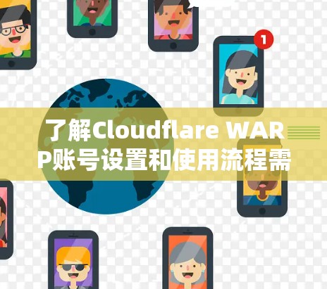 了解Cloudflare WARP账号设置和使用流程需要从以下几个方面进行