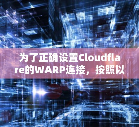 为了正确设置Cloudflare的WARP连接，按照以下步骤进行配置