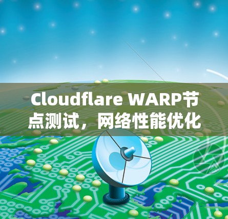 Cloudflare WARP节点测试，网络性能优化报告