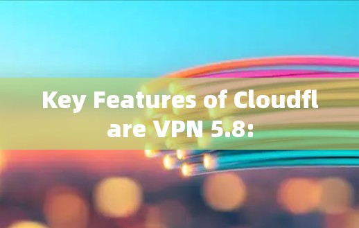 Key Features of Cloudflare VPN 5.8: