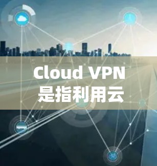 Cloud VPN 是指利用云服务器进行的VPN服务,通常指 VPN 服务用于云端资源的访问。对于机场节点,Cloud VPN 可能指用于加密机场内的网络流量,确保数据传输的安全性 Cloud VPN 是指利用云服务器进行的VPN服务,通常指 VPN 服务用于云端资源的访问。对于机场节点,Cloud VPN 可能指用于加密机场内的网络流量,确保数据传输的安全性