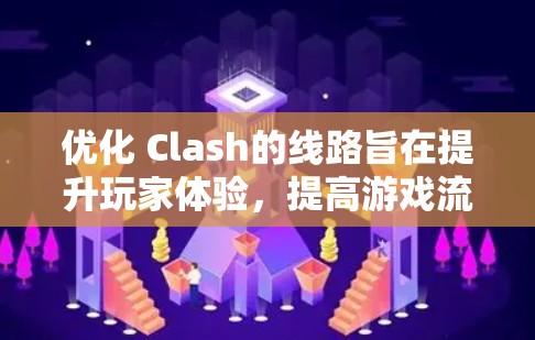 优化 Clash的线路旨在提升玩家体验，提高游戏流畅度和活跃度。以下是对 Clash线路优化方案的详细分析和建议
