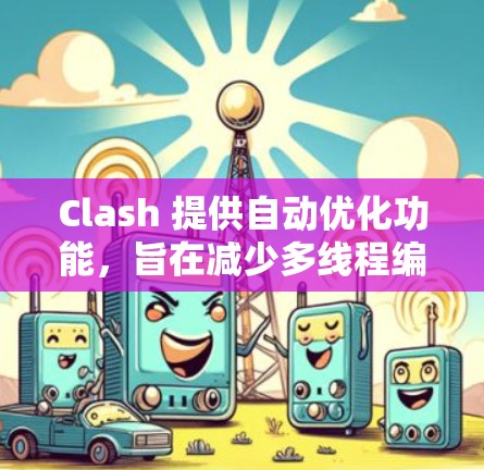 Clash 提供自动优化功能，旨在减少多线程编程中的线程泄漏和性能损失。以下是对Clash优化部分的详细分析和总结
