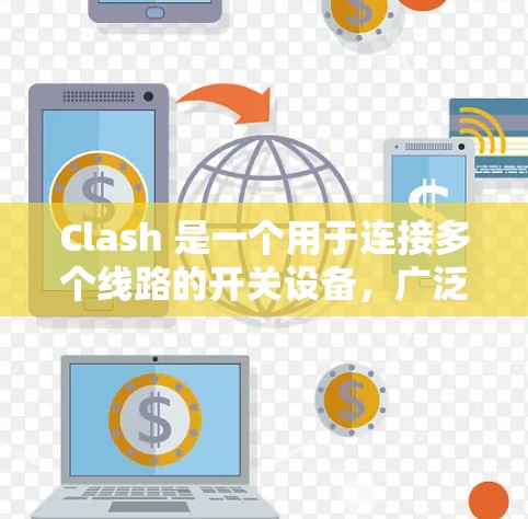 Clash 是一个用于连接多个线路的开关设备，广泛应用于电力、通信等领域。以下是Clash 的详细配置步骤和使用指南