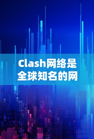 Clash网络是全球知名的网络安全测试平台，专注于测试网络设备的漏洞和安全性。它支持各种网络拓扑结构，包括环形网络、星形网络和更高层次的网络架构。以下是 Clash网络的详细介绍