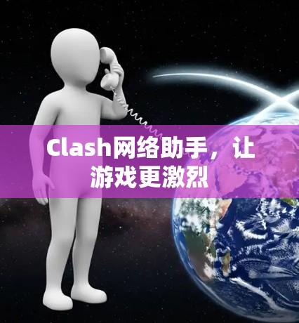 Clash网络助手，让游戏更激烈