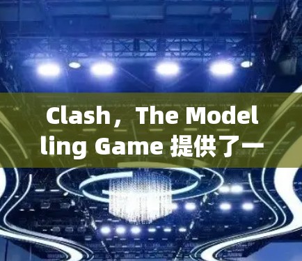 Clash，The Modelling Game 提供了一个强大的建模工具，帮助玩家快速构建模型。以下是一些使用技巧的总结，帮助你更好地利用 Clash