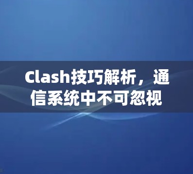 Clash技巧解析，通信系统中不可忽视的关键技能