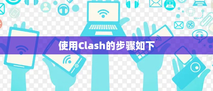 使用Clash的步骤如下