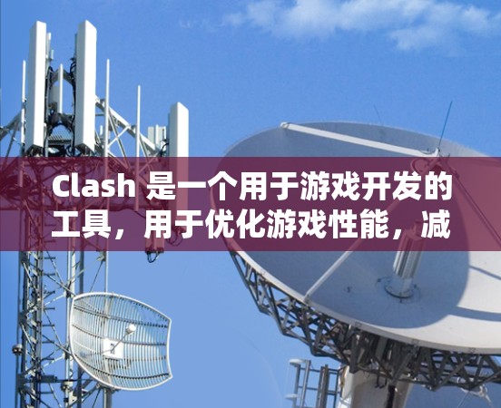 Clash 是一个用于游戏开发的工具，用于优化游戏性能，减少冲突事件，提高游戏流畅度。要下载和配置Clash，您可以按照以下步骤操作
