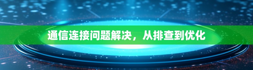通信连接问题解决，从排查到优化