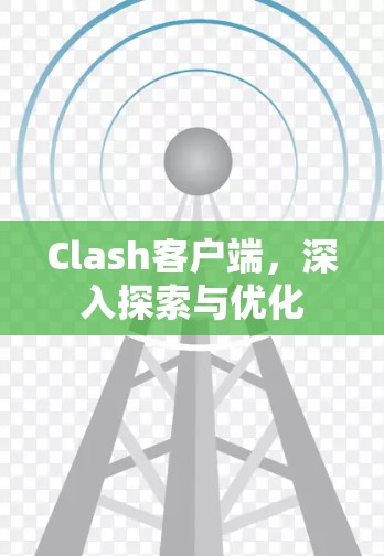 Clash客户端，深入探索与优化