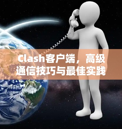 Clash客户端，高级通信技巧与最佳实践