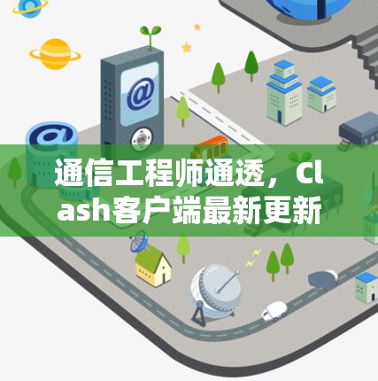 通信工程师通透，Clash客户端最新更新解析