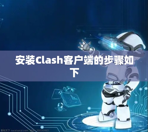 安装Clash客户端的步骤如下