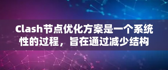 Clash节点优化方案是一个系统性的过程,旨在通过减少结构复杂性、优化属性和逻辑功能、提升性能和使用工具来提高节点的运行效率。以下是一个详细的优化方案 Clash节点优化方案是一个系统性的过程,旨在通过减少结构复杂性、优化属性和逻辑功能、提升性能和使用工具来提高节点的运行效率。以下是一个详细的优化方案