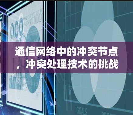 通信网络中的冲突节点,冲突处理技术的挑战与解决方案 通信网络中的冲突节点,冲突处理技术的挑战与解决方案