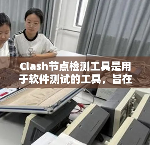 Clash节点检测工具是用于软件测试的工具，旨在检测代码中的潜在错误。以下是使用Clash节点检测工具的步骤和方法