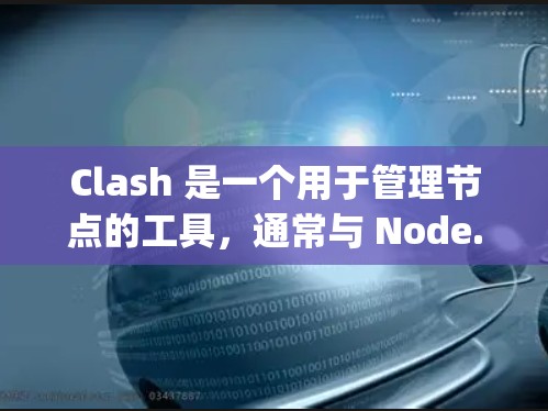 Clash 是一个用于管理节点的工具，通常与 Node.js 或 React 联系，旨在构建架构和节点管理。以下是 Clash 的详细功能和使用指南