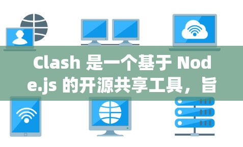 Clash 是一个基于 Node.js 的开源共享工具，旨在帮助开发者在团队中高效地分享和协作，减少上传和上传的风险。以下是Clash的详细使用方法和功能