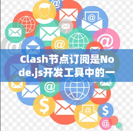 Clash节点订阅是Node.js开发工具中的一个功能,用于配置节点到Clash的订阅队列。以下是关于Clash节点订阅的详细解答 Clash节点订阅是Node.js开发工具中的一个功能,用于配置节点到Clash的订阅队列。以下是关于Clash节点订阅的详细解答