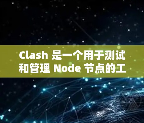 Clash 是一个用于测试和管理 Node 节点的工具,支持节点配置验证、测试依赖导入等。以下是详细的步骤和信息 Clash 是一个用于测试和管理 Node 节点的工具,支持节点配置验证、测试依赖导入等。以下是详细的步骤和信息