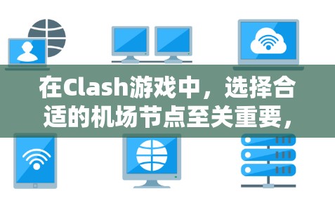 在Clash游戏中，选择合适的机场节点至关重要，尤其是那些连接稳定且连接到多个城市或主要城市的机场。以下是一些推荐的机场节点，以及它们的优化技巧和连接特性