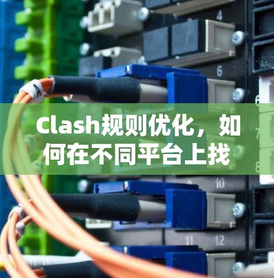 Clash规则优化，如何在不同平台上找到共同的解决方案