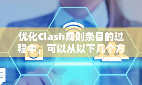 优化Clash规则条目的过程中，可以从以下几个方面入手，逐步优化规则条目的结构、描述、适配、工具支持、教育和反馈等方面