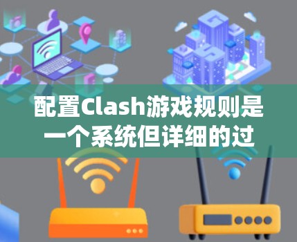 配置Clash游戏规则是一个系统但详细的过程，以下是一个详细的指南，帮助您一步步理解和掌握规则配置技巧