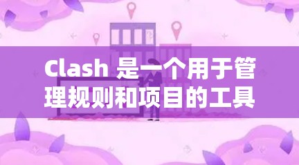 Clash 是一个用于管理规则和项目的工具，广泛应用于项目管理、游戏规则制定以及资源分配等领域。以下是对Clash管理方法的详细分析