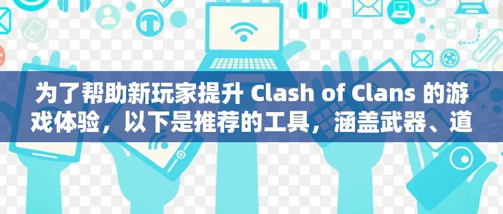 为了帮助新玩家提升 Clash of Clans 的游戏体验，以下是推荐的工具，涵盖武器、道具、技能、对战、社交、在线资源和社交工具