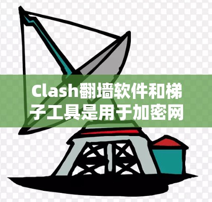 Clash翻墙软件和<strong>梯子</strong>工具是用于加密网络环境下的网络访问和资源下载的工具，它们在加密网络环境下使用时需要特别注意安全和配置。以下是详细的建议