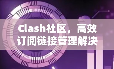 Clash社区，高效订阅链接管理解决方案
