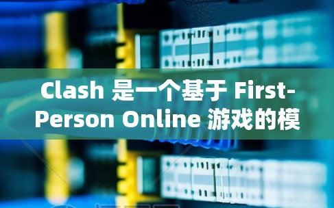 Clash 是一个基于 First-Person Online 游戏的模拟游戏，玩家可以在网页上下载游戏。如果你需要获取Clash 的下载链接或订阅链接，以下是一些建议