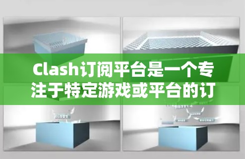 Clash订阅平台是一个专注于特定游戏或平台的订阅服务，提供用户通过订阅后获得的 exclusive 内容、会员权益和游戏福利。以下是对Clash订阅平台的详细分析