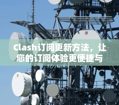 Clash订阅更新方法,让您的订阅体验更便捷与高效 Clash订阅更新方法,让您的订阅体验更便捷与高效