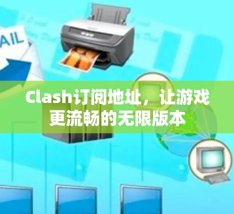 Clash订阅地址，让游戏更流畅的无限版本