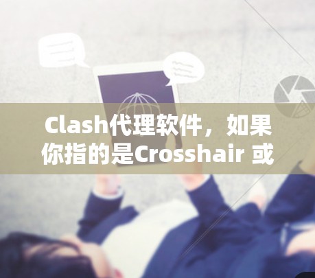 Clash代理软件，如果你指的是Crosshair 或 Clash of Clans 的代理软件，以下是获取其下载的步骤