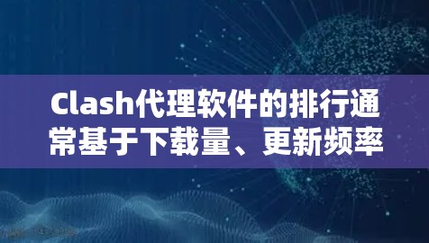 Clash代理软件的排行通常基于下载量、更新频率、支持地区、社区支持、价格等多方面因素。以下是一些常见的Clash代理软件的排行，供参考