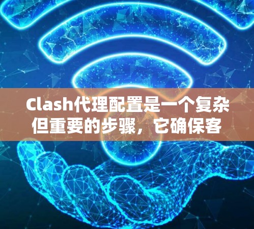 Clash代理配置是一个复杂但重要的步骤，它确保客户端和服务器之间的数据传输正常进行。以下是一个清晰的配置步骤指南