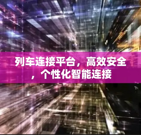列车连接平台,高效安全,个性化智能连接 列车连接平台,高效安全,个性化智能连接