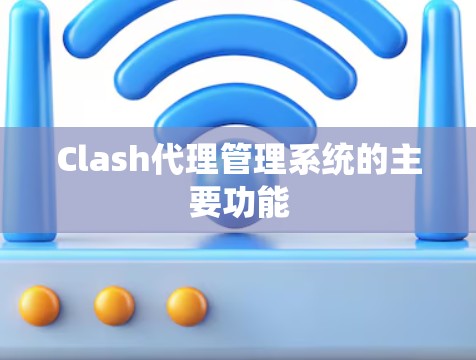 Clash代理管理系统的主要功能 Clash代理管理系统的主要功能