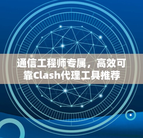 通信工程师专属，高效可靠Clash代理工具推荐