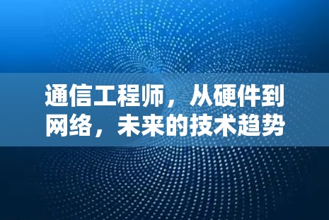 通信工程师，从硬件到网络，未来的技术趋势
