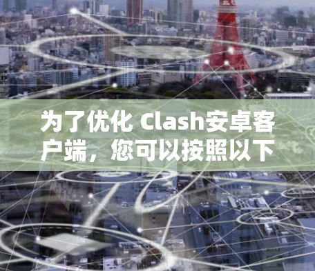 为了优化 Clash安卓客户端,您可以按照以下步骤进行 为了优化 Clash安卓客户端,您可以按照以下步骤进行